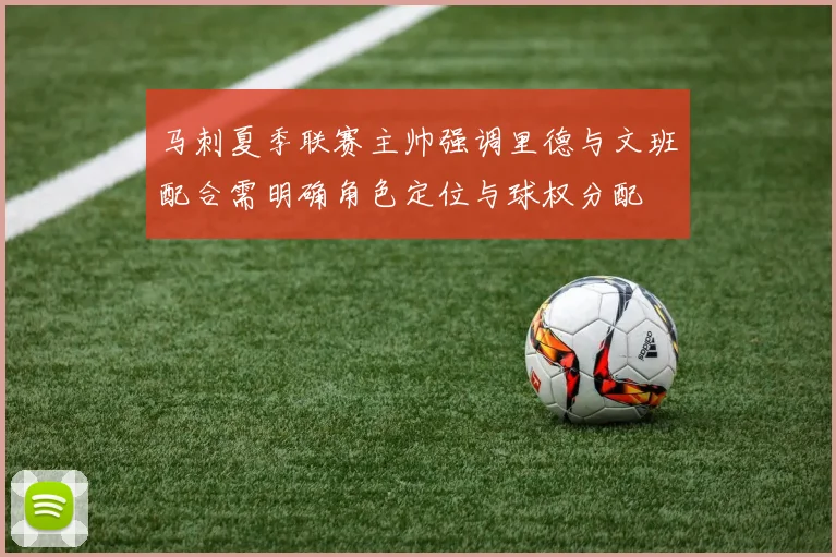 马刺夏季联赛主帅强调里德与文班配合需明确角色定位与球权分配