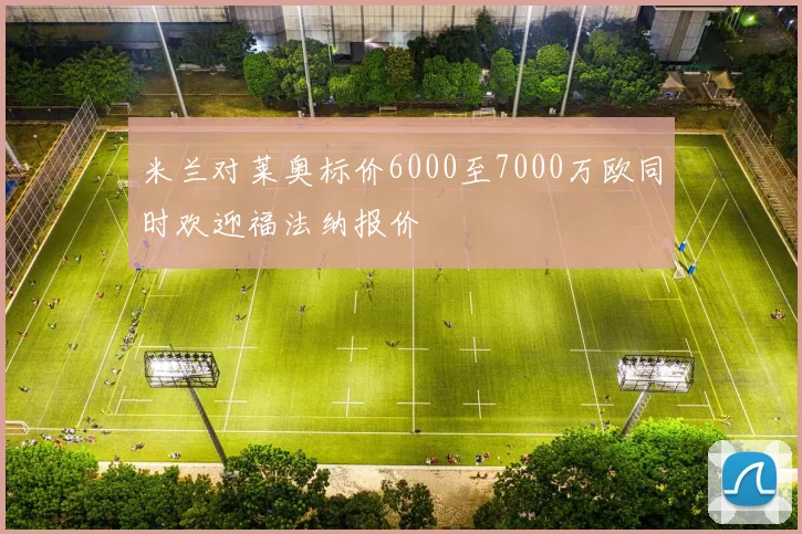 米兰对莱奥标价6000至7000万欧同时欢迎福法纳报价