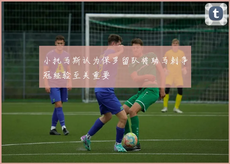 小托马斯认为保罗留队将助马刺争冠经验至关重要
