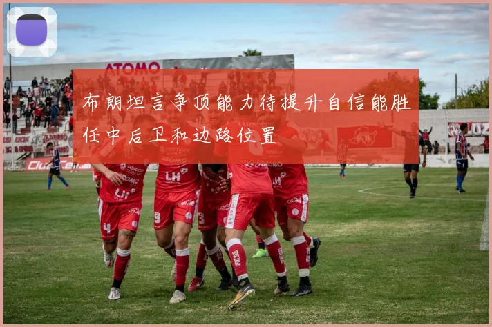 布朗坦言争顶能力待提升自信能胜任中后卫和边路位置