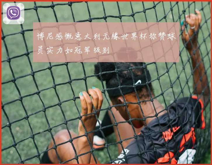 博尼感慨意大利无缘世界杯称赞球员实力如冠军级别