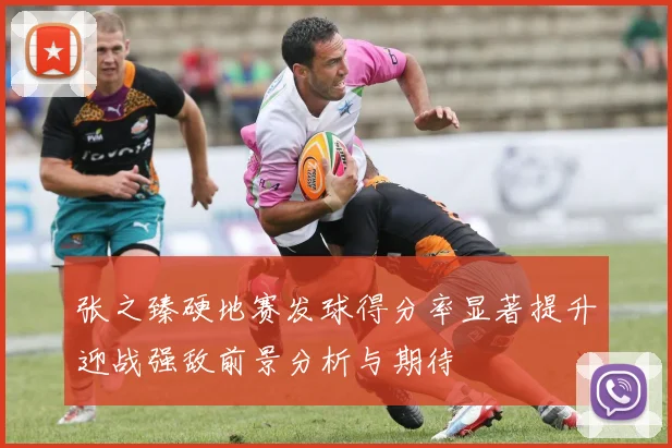 张之臻硬地赛发球得分率显著提升迎战强敌前景分析与期待