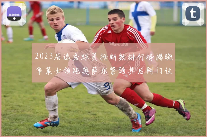 2023届选秀球员抢断数排行榜揭晓华莱士领跑奥萨尔紧随其后阿门位列第三