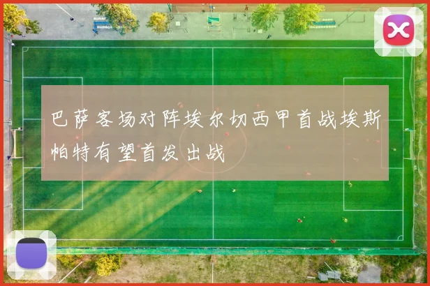 巴萨客场对阵埃尔切西甲首战埃斯帕特有望首发出战