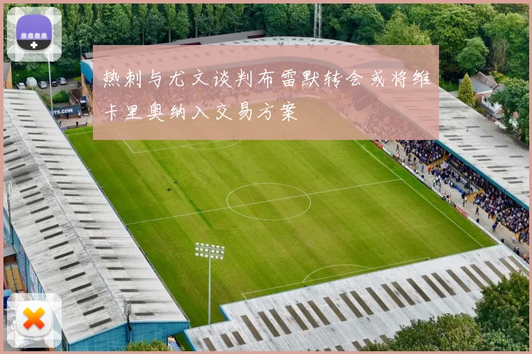 热刺与尤文谈判布雷默转会或将维卡里奥纳入交易方案